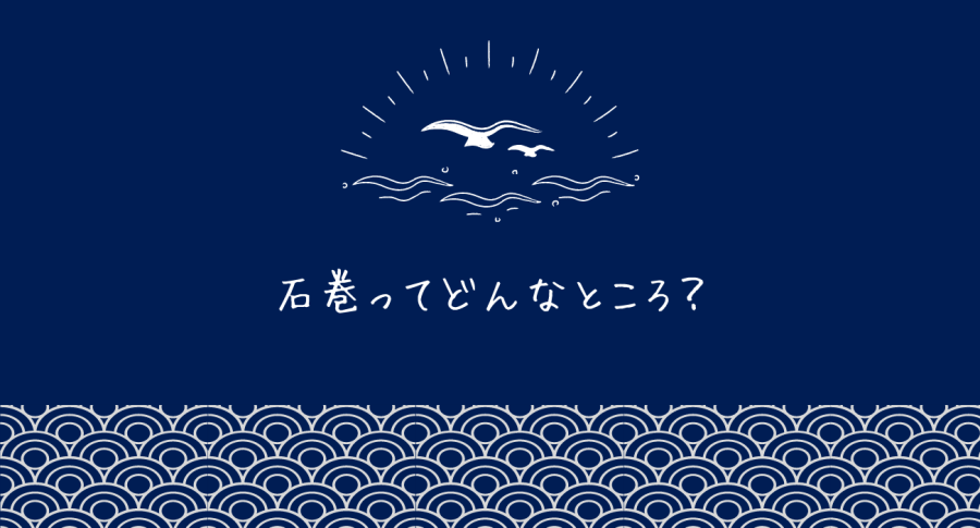 自然と食の宝庫、宮城県石巻市ってどんなところ？